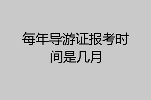 每年导游证报考时间是几月
