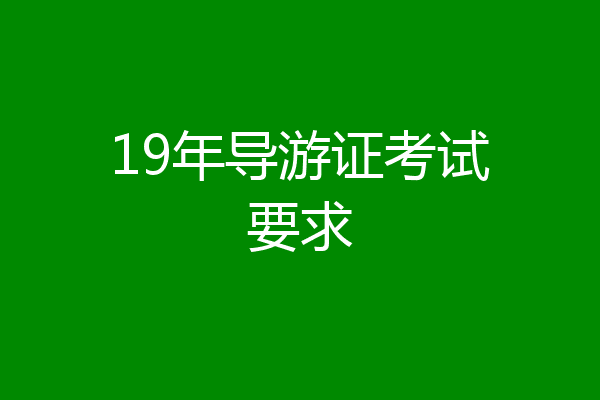 19年导游证考试要求
