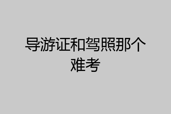 导游证和驾照那个难考
