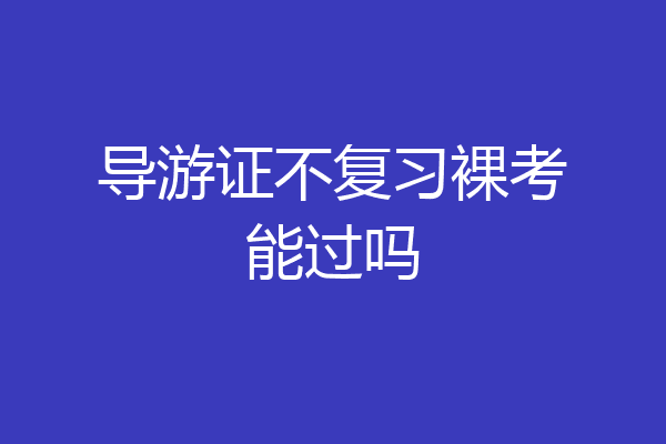 导游证不复习裸考能过吗