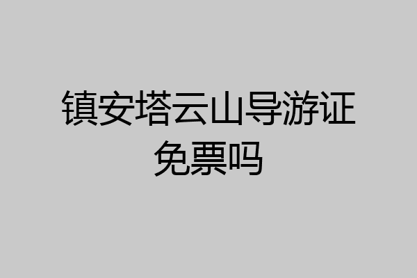 镇安塔云山导游证免票吗