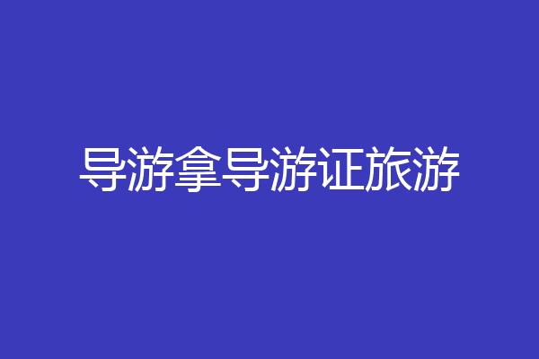 导游拿导游证旅游