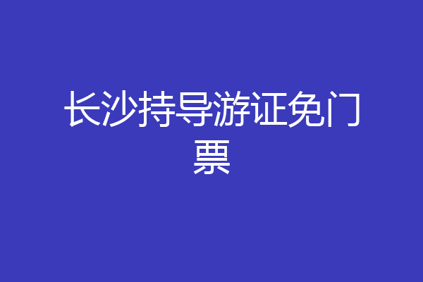 长沙持导游证免门票