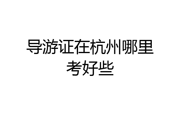 导游证在杭州哪里考好些
