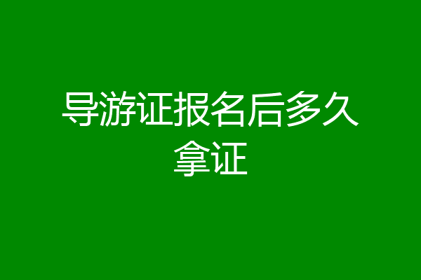 导游证报名后多久拿证