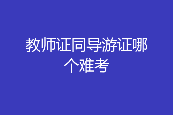教师证同导游证哪个难考