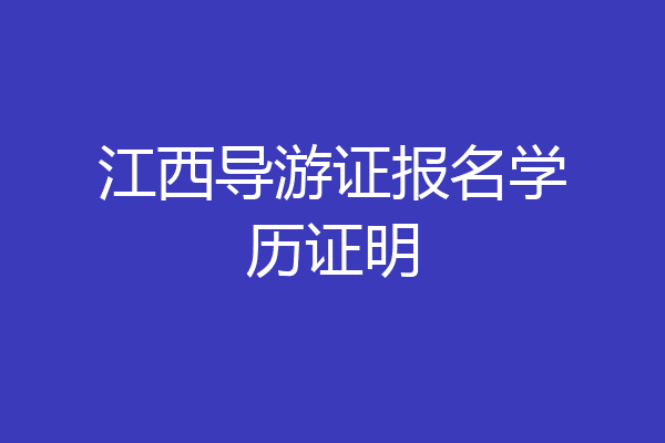 江西导游证报名学历证明