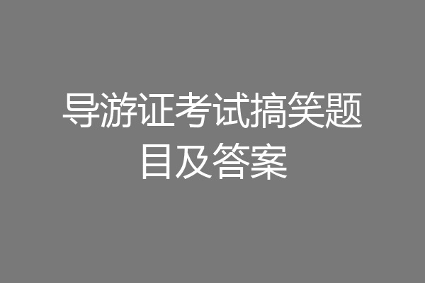 导游证考试搞笑题目及答案