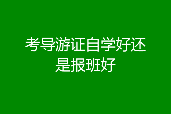 考导游证自学好还是报班好