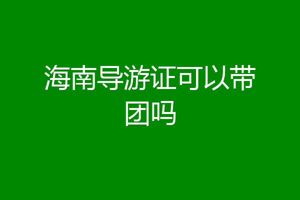 海南导游证可以带团吗