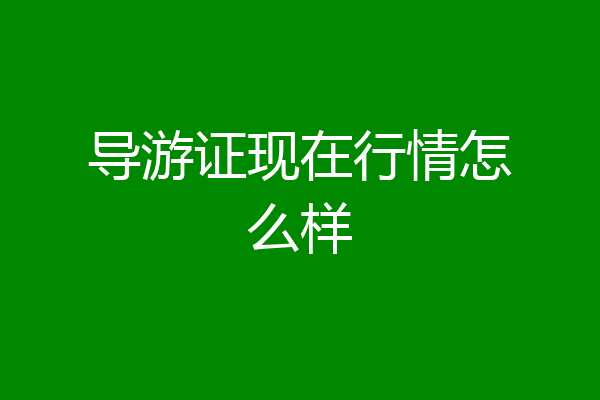 导游证现在行情怎么样