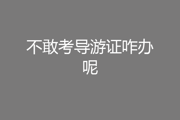 不敢考导游证咋办呢