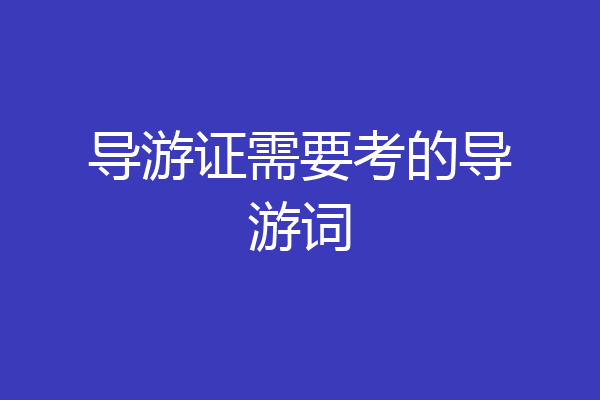 导游证需要考的导游词
