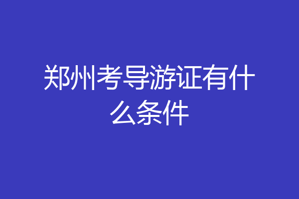 郑州考导游证有什么条件