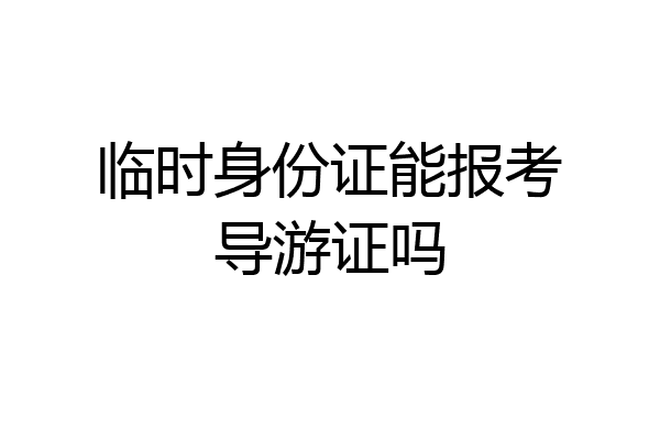临时身份证能报考导游证吗