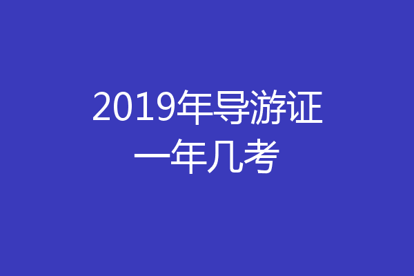 2019年导游证一年几考