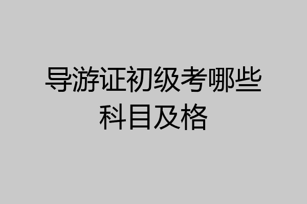 导游证初级考哪些科目及格