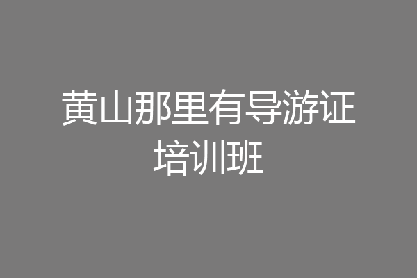 黄山那里有导游证培训班