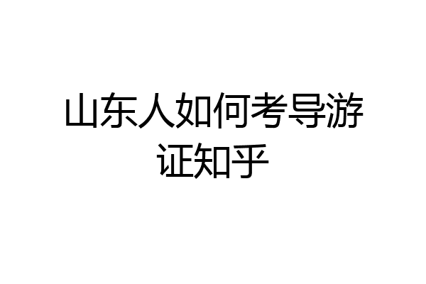 山东人如何考导游证知乎