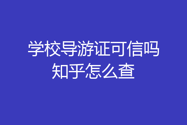 学校导游证可信吗知乎怎么查