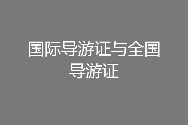 国际导游证与全国导游证