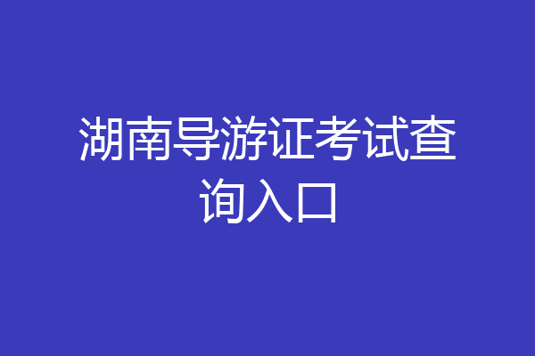 湖南导游证考试查询入口