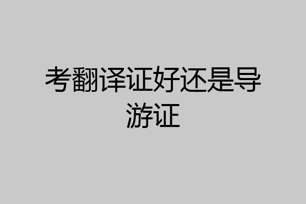 考翻译证好还是导游证