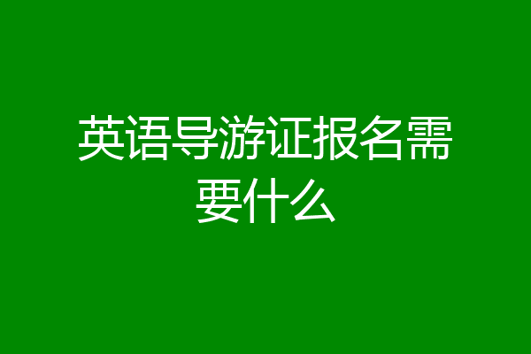 英语导游证报名需要什么