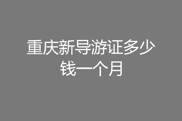 重庆新导游证多少钱一个月