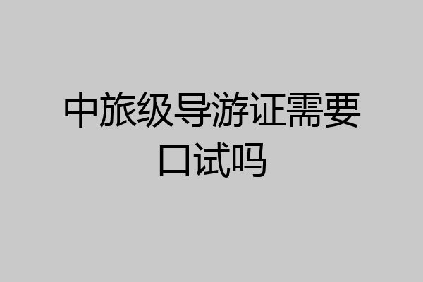 中旅级导游证需要口试吗