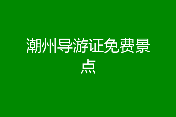 潮州导游证免费景点