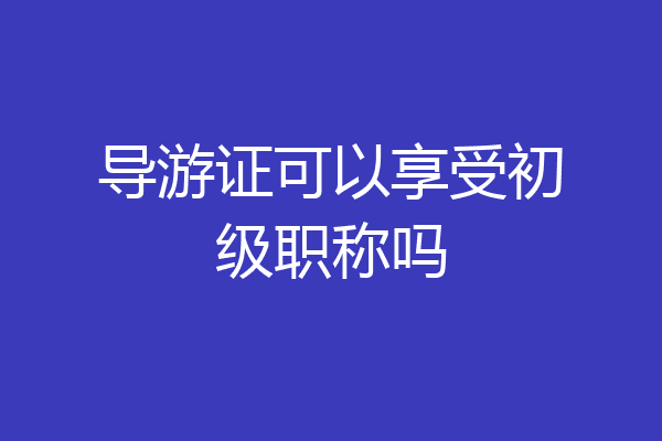 导游证可以享受初级职称吗