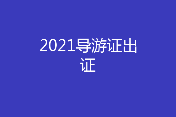 2021导游证出证