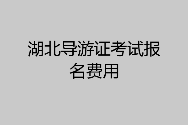 湖北导游证考试报名费用