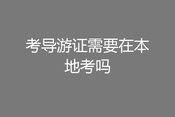 考导游证需要在本地考吗