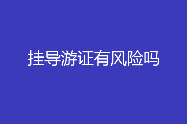 挂导游证有风险吗
