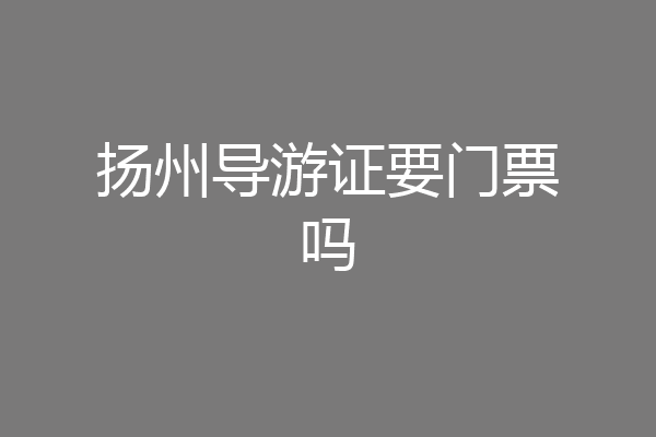 扬州导游证要门票吗