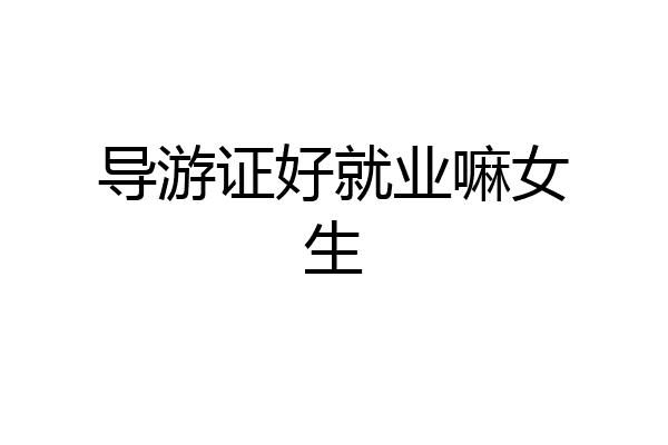 导游证好就业嘛女生