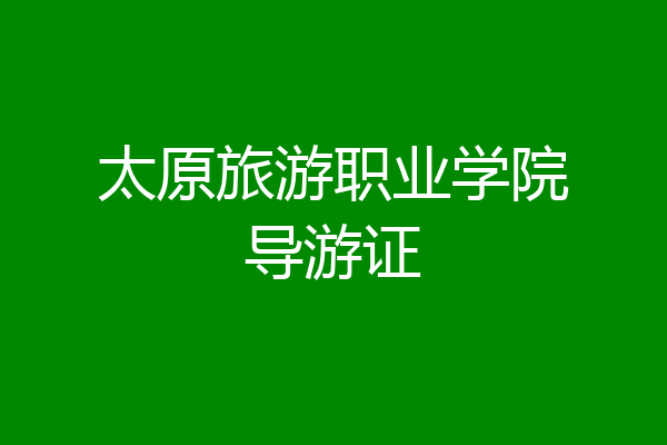 太原旅游职业学院导游证