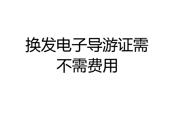 换发电子导游证需不需费用