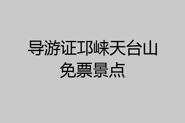 导游证邛崃天台山免票景点