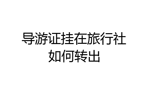 导游证挂在旅行社如何转出