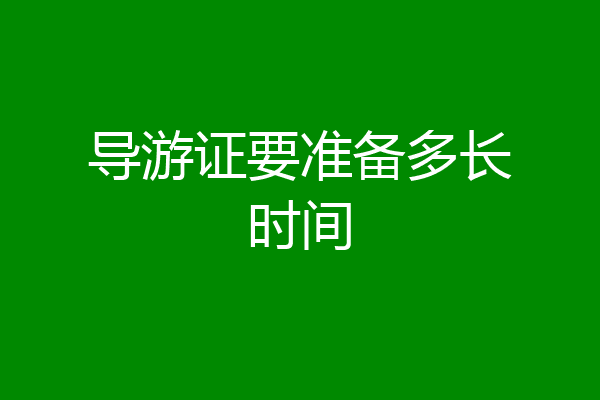 导游证要准备多长时间
