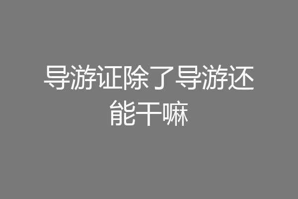 导游证除了导游还能干嘛