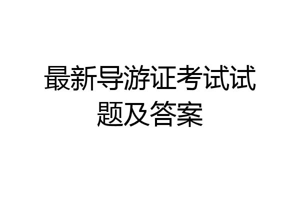 最新导游证考试试题及答案