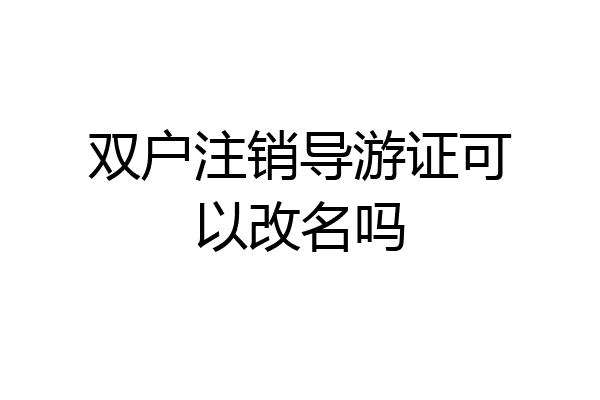 双户注销导游证可以改名吗