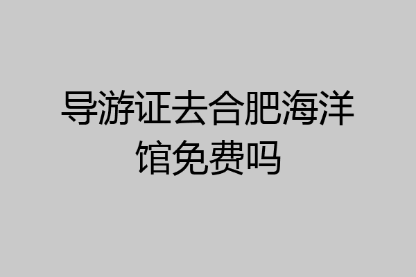 导游证去合肥海洋馆免费吗
