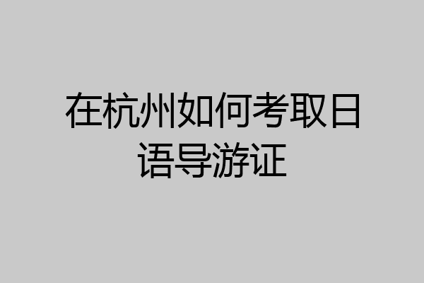 在杭州如何考取日语导游证