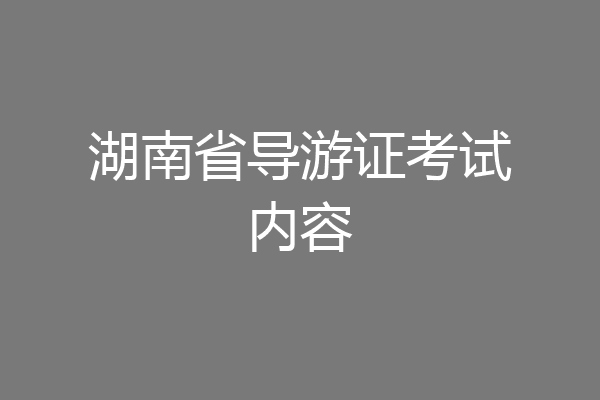 湖南省导游证考试内容