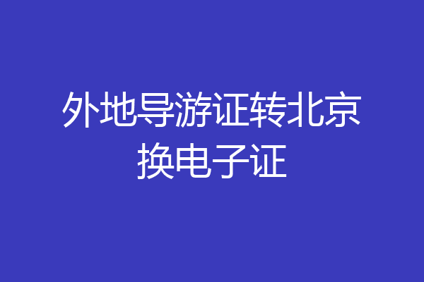 外地导游证转北京换电子证